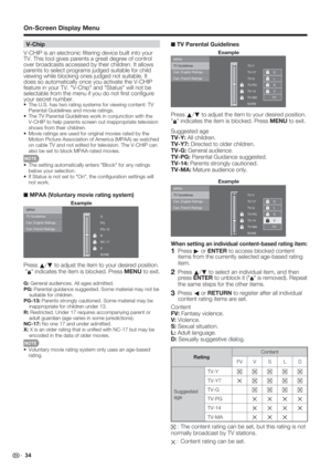 Page 36 34
V-Chip
V-CHIP is an electronic ﬁ ltering device built into your 
TV. This tool gives parents a great degree of control 
over broadcasts accessed by their children. It allows 
parents to select programs judged suitable for child 
viewing while blocking ones judged not suitable. It 
does so automatically once you activate the V-CHIP 
feature in your TV. "V-Chip" and "Status" will not be 
selectable from the menu if you do not ﬁ rst conﬁ gure 
your secret number.
• The U.S. has two...