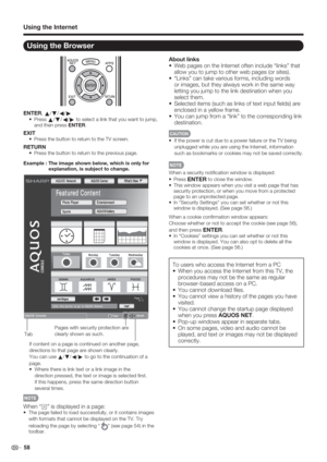 Page 60 58
Using the Browser
ENTER, 
a/
b/
c/
d
• Press a/
b/
c/
d to select a link that you want to jump, 
and then press ENTER.
EXIT
•  Press the button to return to the TV screen.
RETURN
•  Press the button to return to the previous page.
Example : The image shown below, which is only for 
explanation, is subject to change.
About links
Web pages on the Internet often include “links” that 
allow you to jump to other web pages (or sites).
“Links” can take various forms, including words 
or images, but they...