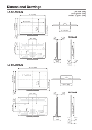 Page 78Unit: inch (mm)
Unité: pouce (mm)
Unidad: pulgada (mm)
Dimensional Drawings
LC-60LE920UN
AN-52AG4
LC-52LE920UN
AN-52AG46 15/64(158)1 35/64(39)
13 25/64(340)
4 11/64(106)
2 41/64(67)1 35/64(39)
49 5/8 (1260)
25 
23/32
(653)
19 
1/16 (484)
15 3/4 (400)
56 21/32 (1439)
52 17/32 (1334.2)
38 
25/64 (975)
35 
61/64 (913)
29 
41/64
(752.6)
21 
1/2 (546)22 27/32 (580)
15 3/4 (400)2 29/64
(62)
4 49/64
(121)
1 37/64(40)6 55/64(174)
14 1/2(368)2 41/64(67)
4 7/32(107)
1 37/64(40)
15 
3/4 (400)
33 
29/32 (861)
31...