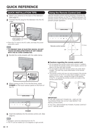 Page 10 8
QUICK REFERENCE
Using the Remote Control Unit
Use the remote control unit by pointing it towards the 
remote control sensor on the TV. Objects between the 
remote control unit and the remote control sensor may 
prevent proper operation.
30º 30º30º
30º
17´ (5 m)Remote control sensor
■ Cautions regarding the remote control unit
•  Do not expose the remote control unit to shock. In addition, 
do not expose the remote control unit to liquids, and do not 
place in an area with high humidity.
•  Do not...