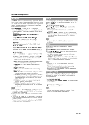 Page 23 21
AV MODE 
AV MODE gives you several viewing options to choose 
from to best match the surrounding environment of the 
TV, which can vary due to factors like room brightness, 
type of program watched or the type of image input 
from external equipment.
Press AV MODE. Current AV MODE displays.
Press AV MODE again before the mode displayed on the 
screen disappears. The mode changes as shown below:
Example:
When the input source is TV, COMPONENT, 
VIDEO 1 or 2
DYNAMIC
DYNAMIC (Fixed)AUTO STANDARD MOVIE...