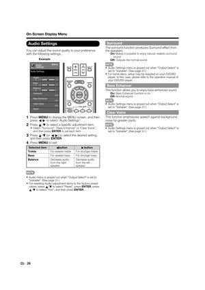 Page 30 28
On-Screen Display Menu
Audio Settings
You can adjust the sound quality to your preference 
with the following settings.
Example
[Off]Clear Voice
MenuAudio
Settings
Bass
[    0]a15
b15
Treble[    0]a15
b15
Balance[    0] L
R
Surround[Off]
Bass Enhancer[On]
Reset Audio Settings
    
1 Press MENU to display the MENU screen, and then 
press 
c/
d to select Audio Settings.
2 Press 
a/
b to select a speci c adjustment item. Select Surround, Bass Enhancer or Clear Voice, 
and then press ENTER to set each...