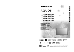 Page 1LC-70C8470U/LC-60C8470U/LC-70C7450U/LC-60C7450U  OPERATION MANUAL  MODE D'EMPLOI  MANUAL DE OPERACIÓN
SHARP ELECTRONICS CORPORATION
Sharp Plaza, Mahwah, New Jersey 07495-1163
SHARP CORPORATION
Printed in Mexico
Imprimé au Mexique
Impreso en México
TINS-F448WJN1
12P03-MX-NM
ENGLISH FRANÇAIS ESPAÑOL
IMPORTANT  :  Please read this operation manual before starting operating the equipment.
IMPORTANT  :  Veuillez lire ce mode d'emploi avant de commencer à utiliser l'appareil.
IMPORTANTE  :  Lea...