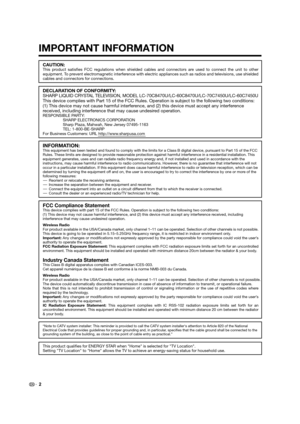 Page 4DECLARATION OF CONFORMITY:
SHARP LIQUID CRYSTAL TELEVISION, MODEL LC-70C8470U/LC-60C8470U/LC-70C7450U/LC-60C7450U
This device complies with Part 15 of the FCC Rules. Operation is subject to the following two conditions: 
(1) This device may not cause harmful interference, and (2) this device must accept any interference 
received, including interference that may cause undesired operation.
RESPONSIBLE PARTY:
SHARP ELECTRONICS CORPORATION
Sharp Plaza, Mahwah, New Jersey 07495-1163
TEL: 1-800-BE-SHARP
For...