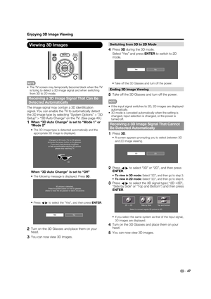 Page 4947
Switching from 3D to 2D Mode
4 Press 3D during the 3D mode.
  Select “Yes” and press ENTER to switch to 2D 
mode.
NoYe s
• Take off the 3D Glasses and turn off the power.
Ending 3D Image Viewing
5  Take off the 3D Glasses and turn off the power.
•  If the input signal switches to 2D, 2D images are displayed 
automatically.
•  3D mode is canceled automatically when the setting is 
changed, input selection is changed, or the power is 
turned off.
Receiving a 3D Image Signal That Cannot 
Be Detected...