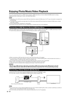 Page 5452
Enjoying Photo/Music/Video Playback
You can connect the TV to a USB memory device, USB hard drive or home network (DLNA) server to enjoy 
viewing pictures, listening to music, and watching videos.
•  Depending on the USB memory device/USB hard drive/home network (DLNA) server, the TV may not be able to recognize the 
recorded data.
•  It may take time to read the recorded data if the USB memory device/USB hard drive/home network (DLNA) server contains 
many ﬁ les or folders.
•  Use only alphanumeric...