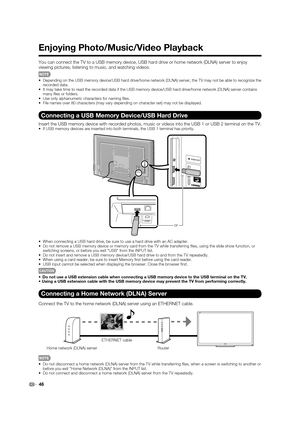 Page 4846
Enjoying Photo/Music/Video Playback
You can connect the TV to a USB memory device, USB hard drive or home network (DLNA) server to enjoy 
viewing pictures, listening to music, and watching videos.
•  Depending on the USB memory device/USB hard drive/home network (DLNA) server, the TV may not be able to recognize the 
recorded data.
•  It may take time to read the recorded data if the USB memory device/USB hard drive/home network (DLNA) server contains 
many ﬁ les or folders.
•  Use only alphanumeric...