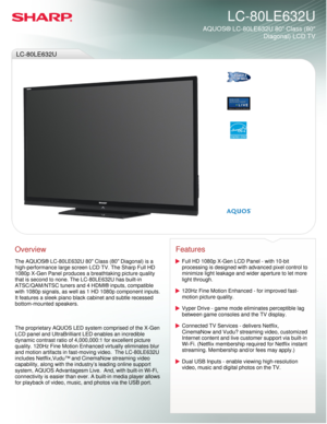 Page 1 
AQUOS® LC-80LE632U 80 Class (80 

 Diagonal) LCD TV

  
LC-80LE632U

  LC-80LE632U
 
Overview
 
The AQUOS® LC-80LE632U 80 Class (80 Diagonal) is a 
high-performance large screen LCD TV. The Sharp Full HD 
1080p X-Gen Panel produces a breathtaking picture quality 
that is second to none. The LC-80LE632U has built-in 
ATSC/QAM/NTSC tuners and 4 HDMI® inputs, compatible 
with 1080p signals, as well as 1 HD 1080p component inputs. 
It features a sleek piano black cabinet and subtle recessed 
bottom-mounted...