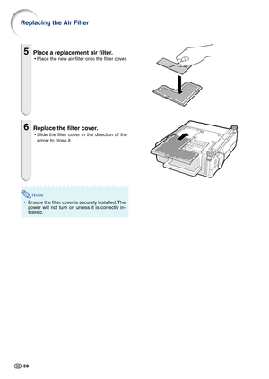 Page 60-58
5Place a replacement air filter.
•Place the new air filter onto the filter cover.
6Replace the filter cover.
•Slide the filter cover in the direction of the
arrow to close it.
Note
•Ensure the filter cover is securely installed. The
power will not turn on unless it is correctly in-
stalled.
Replacing the Air Filter 