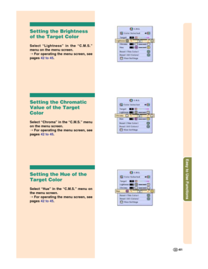 Page 63Easy to Use Functions
-61
Setting the Brightness
of the Target Color
Select “Lightness” in the “C.M.S.”
menu on the menu screen.
➝ For operating the menu screen, see
pages 42 to 45.
Setting the Chromatic
Value of the Target
Color
Select “Chroma” in the “C.M.S.” menu
on the menu screen.
➝ For operating the menu screen, see
pages 42 to 45.
Setting the Hue of the
Target Color
Select “Hue” in the “C.M.S.” menu on
the menu screen.
➝ For operating the menu screen, see
pages 42 to 45. 