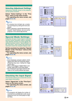 Page 53Basic Operation
-49
Selecting Adjustment Settings
Adjustment settings stored in the projector
can be easily accessed.
Select “Select Setting ” in the  “Fine
Sync ” menu on the menu screen.
➝  For operating the menu screen, see
pages  42 to 45 .
Note
•If a memory has not been set, a resolu-
tion and frequency setting will not be dis-
played.
• When selecting a stored adjustment set-
ting with  “Select Setting ”, you can set the
projector in the stored adjustments.
Special Mode Settings
Ordinarily, the...