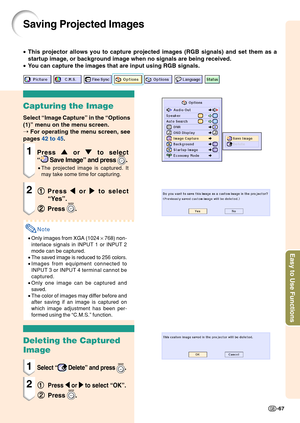 Page 71Easy to Use Functions
-67
Saving Projected Images
•This projector allows you to capture projected images (RGB signals) an\
d set them as a
startup image, or background image when no signals are being received.
• You can capture the images that are input using RGB signals.
Capturing the Image
Select “Image Capture” in the “Options
(1)” menu on the menu screen.
➝  For operating the menu screen, see
pages  42 to 45 .
1Press 
'
' '
'
'  or 
"
" "
"
"  to select
“
 Save...