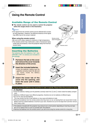 Page 17Introduction
-13
23 (7 m)30°
30°45°
Using the Remote Control
The remote control can be used to control the projector
within the ranges shown in the illustration.
Note
•The signal from the remote control can be reflected off a screen
for easy operation. However, the effective distance of the signal
may differ due to the screen material.
When using the remote control:
•Be sure not to drop, expose to moisture or high temperature.
•The remote control may malfunction under a fluorescent lamp.
Under that...