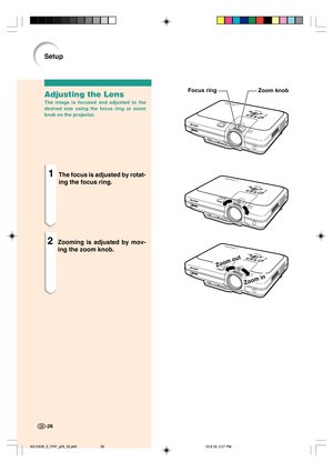 Page 30Zoom in
Zoom out
Zoom knob Focus ringAdjusting the Lens
The image is focused and adjusted to the
desired size using the focus ring or zoom
knob on the projector.
1The focus is adjusted by rotat-
ing the focus ring.
2Zooming is adjusted by mov-
ing the zoom knob.
-26
Setup
XG-C60X_E_PDF_p25_32.p6503.8.28, 2:07 PM 26 