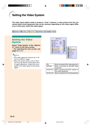 Page 70-66
Setting the Video System
Setting the Video
System
Select “Video System” in the “Options
(1)” menu on the menu screen.
➝ For operating the menu screen, see
pages 42 to 45.
Note
•The video signal can only be set in IN-
PUT 3 or INPUT 4 mode.
•When the system mode is set to “Auto”,
you may not receive a clear picture due
to signal differences. Should this occur,
switch to the video system of the source
signal.
When connected to PAL video equipment.
When connected to SECAM videoequipment.
When...