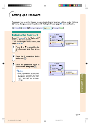 Page 77Easy to Use Functions
-73
Setting up a Password
Entering the Password
Select “Password” in the “Options (2)”
menu on the menu screen.
➝ For operating the menu screen, see
pages 42 to 45.
1Press 
' '' '
' or 
" "" "
" to select the de-
sired number and then press
| || |
|.
2Enter the 3 remaining digits
and press 
.
3Enter the password again in
“Reconfirm” and press 
.
Note
•When a password is set, you need
to enter the password to change
“PRJ Mode”, “Keylock Level”,...