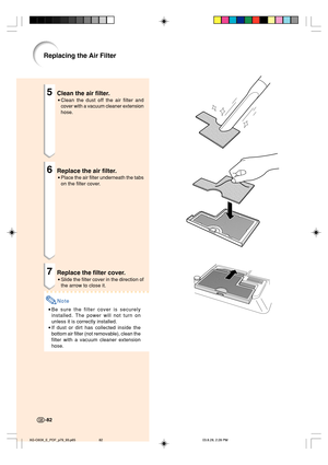 Page 865Clean the air filter.
•Clean the dust off the air filter and
cover with a vacuum cleaner extension
hose.
6Replace the air filter.
•Place the air filter underneath the tabs
on the filter cover.
7Replace the filter cover.
•Slide the filter cover in the direction of
the arrow to close it.
Note
•Be sure the filter cover is securely
installed. The power will not turn on
unless it is correctly installed.
•If dust or dirt has collected inside the
bottom air filter (not removable), clean the
filter with a...