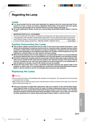Page 89Appendix
-85
Lamp
It is recommended that the lamp (sold separately) be replaced when the remaining lamp life be-
comes 5% or less, or when you notice a significant deterioration in the picture and color quality.
The lamp life (percentage) can be checked with the on-screen display. See page 70.
For lamp replacement, please consult your nearest Sharp Authorized Projector Dealer or Service
Center.
IMPORTANT NOTE TO U.S. CUSTOMERS:
The lamp included with this projector is backed by a 90-day parts and labor...