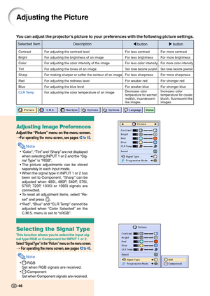 Page 50Adjusting the Picture
You can adjust the projector’s picture to your preferences with the following picture settings.
Selected Item Description
\ button| button
Contrast
Bright
Color
Tint
Sharp
Red
Blue
CLR TempFor adjusting the contrast level
For adjusting the brightness of an image
For adjusting the color intensity of the image
For adjusting the tones of an image
For making sharper or softer the contour of an image
For adjusting the redness level
For adjusting the blue level
For adjusting the color...