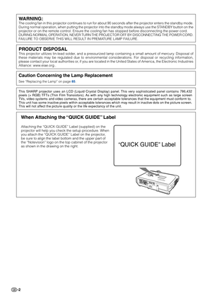 Page 6
-2
WARNING:
The cooling fan in this projector continues to run for about 90 seconds after the projector enters the standby mode.
During normal operation, when putting the projector into the standby mode always use the STANDBY button on the
projector or on the remote control. Ensure the cooling fan has stopped before disconnecting the power cord.
DURING NORMAL OPERATION, NEVER TURN THE PROJECTOR OFF BY DISCONNECTING THE POWER CORD.
FAILURE TO OBSERVE THIS WILL RESULT IN PREMATURE LAMP FAILURE.
Caution...