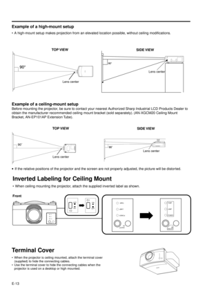 Page 13E-13
Inverted Labeling for Ceiling Mount
¥ When ceiling mounting the projector, attach the supplied inverted label as shown.
ON/OFF
POWER
LAMP
TEMP.
ON/OFF
POWER
LAMP
TEMP.ON/OFFPOWER LAMP TEMP.
á
Front
Example of a ceiling-mount setup
Before mounting the projector, be sure to contact your nearest Authorized Sharp Industrial LCD Products Dealer to
obtain the manufacturer recommended ceiling mount bracket (sold separately). (AN-XGCM20 Ceiling Mount
Bracket, AN-EP101AP Extension Tube).
·If the relative...