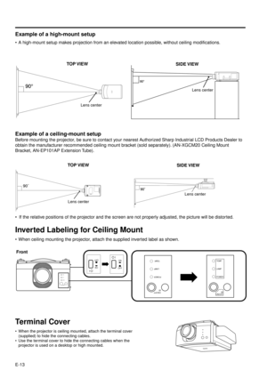 Page 13E-13
ON/OFF
POWER
LAMP
TEMP.
Inverted Labeling for Ceiling Mount
¥ When ceiling mounting the projector, attach the supplied inverted label as shown.
ON/OFF
POWER
LAMP
TEMP.ON/OFFPOWER LAMP TEMP.
á
Front
Example of a ceiling-mount setup
Before mounting the projector, be sure to contact your nearest Authorized Sharp Industrial LCD Products Dealer to
obtain the manufacturer recommended ceiling mount bracket (sold separately). (AN-XGCM20 Ceiling Mount
Bracket, AN-EP101AP Extension Tube).
¥ If the relative...