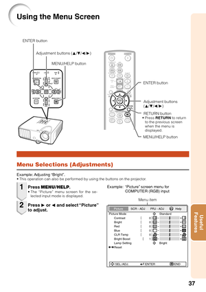 Page 4137
Useful
Features
Using the Menu Screen
Menu Selections (Adjustments)
Example: Adjusting “Bright”.• This operation can also be performed by using the buttons on the projector.
Press  MENU/HELP .•The “Picture” menu screen for the se-
lected input mode is displayed.
Example: “Picture” screen menu for COMPUTER (RGB) input
Press Q or  O and select “Picture”
to adjust.
1
2
Menu item
Picture Mode
Contrast 0 0
0
0
0
BrightRedBlue
1CLR TempBright Boost
Lamp Setting Standard
Bright
Reset
SEL./ADJ. ENTER END...