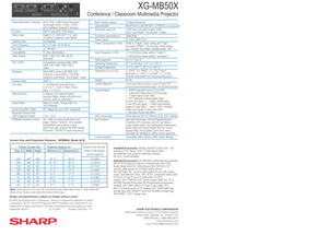 Page 2XG-MB50X
Conference / Classroom Multimedia Projector
Design and specifications subject to change without notice.
© 2005 Sharp Electronics Corporation. Sharp is a registered trademark of Sharp
Corporation. DLP™, the DLP™ logo the DLP™ medallion and TrueVision™ are 
trademarks of Texas Instruments. All other trademarks are the property of their 
respective owners.  LC-02-304  October 2005 Rev. 1.0
Note: There may be an error of ± 3% in the above values. Values with a minus (-) sign indicate the 
distance...