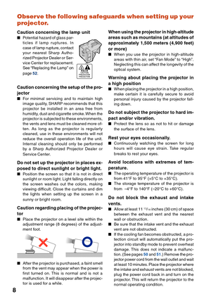 Page 128Observe the following safeguards when setting up your
projector.
Caution concerning the lamp unit
Potential hazard of glass par-
ticles if lamp ruptures. In
case of lamp rupture, contact
your nearest Sharp Autho-
rized Projector Dealer or Ser-
vice Center for replacement.
See “Replacing the Lamp” on
page 52.
Caution concerning the setup of the pro-
jector
For minimal servicing and to maintain high
image quality, SHARP recommends that this
projector be installed in an area free from
humidity, dust and...