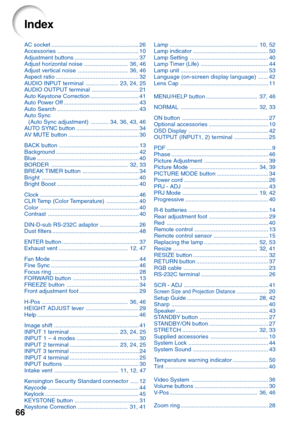 Page 7066
AC socket ....................................................... 26
Accessories................................................... 10
Adjustment buttons ........................................ 37
Adjust horizontal noise ........................... 36, 46
Adjust vertical noise ............................... 36, 46
Aspect ratio .................................................... 32
AUDIO INPUT terminal .................... 23, 24, 25
AUDIO OUTPUT terminal ............................. 21
Auto...