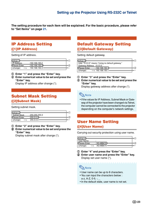 Page 23-23
IP Address Setting
([1]IP Address)
Setting of IP address.1
1 1
1
1 Enter “1” and press the “Enter” key.
2
2 2
2
2 Enter numerical value to be set and press the
“Enter” key.
Display IP address after change (*).
Subnet Mask Setting
([2]Subnet Mask)
Setting subnet mask.
1
1 1
1
1 Enter “2” and press the “Enter” key.
2
2 2
2
2 Enter numerical value to be set and press the
“Enter” key.
Display subnet mask after change (*).
The setting procedure for each item will be explained. For the basic pro\
cedure,...