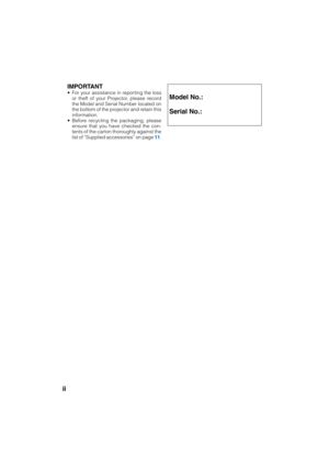 Page 2ii
IMPORTANT
• For your assistance in reporting the loss
or theft of your Projector, please record
the Model and Serial Number located on
the bottom of the projector and retain this
information.
• Before recycling the packaging, please
ensure that you have checked the con-
tents of the carton thoroughly against the
list of “Supplied accessories” on page 11.Model No.:
Serial No.:
XG-MB67XL_EN_CD_a06.9.11, 6:42 AM 2 