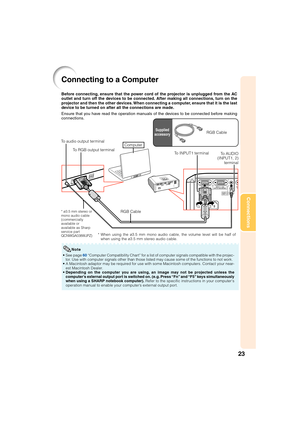 Page 2723
Connections
Connecting to a Computer
To RGB output terminal To audio output terminalRGB Cable
* ø3.5 mm stereo or
mono audio cable
(commercially
available or
available as Sharp
service part
QCNWGA038WJPZ)RGB Cable Before connecting, ensure that the power cord of the projector is unplugged from the AC
outlet and turn off the devices to be connected. After making all connections, turn on the
projector and then the other devices. When connecting a computer, ensure that it is the last
device to be turned...