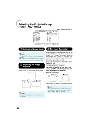 Page 4844
Adjusting the Projected Image
(“SCR - ADJ” menu)
Pict.
Resize
Image Shift 0
0SCR - ADJPRJ Net.
KeystoneAuto Keystone
OSD Display
Background
Setup Guide
PRJ Mode
LanguageFront
English On Logo
On
Off Normal
SEL./ADJ. ENTER ENDHelp
87654
3
21
1 11 1
1 Setting the Resize Mode
• For details of the Resize mode, see pages 34
and 35.
• You can also press HRESIZE on the remote
control to set the resize mode. (See page 34.)
Note
2 22 2
2Adjusting the Image
Position
You can move the projected image vertically.
Q...