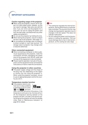 Page 12-8
Info
•The cooling fan regulates the internal tem-
perature, and its performance is automati-
cally controlled. The sound of the fan may
change during projector operation due to
changes in the fan speed. This does not
indicate malfunction.
•Do not unplug the power cord during pro-
jection or cooling fan operation. This can
cause damage due to rise in internal tem-
perature, as the cooling fan also stops.
IMPORTANT SAFEGUARDS
Caution regarding usage of the projector
■When using the projector, ensure not...