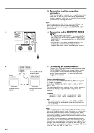 Page 17E-17
5. Connecting an external monitor
Connect your computer monitor to the projectorÕs COM-
PUTER RGB OUTPUT terminal to view images simulta-
neously on the external monitor and the projection
screen. Select either RGB 1 or RGB 2 to output the
images to the monitor.
53. Connecting to other compatible
computers
When connecting the projector to a compatible computer
other than an IBM-PC (VGA/SVGA/XGA) or Macintosh
series, a separate cable may be needed. Please contact
your dealer for ordering...