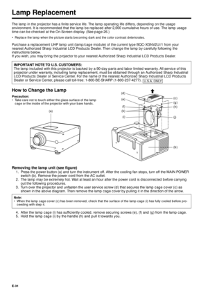 Page 31E-31
Removing the lamp unit (see figure)
1. Press the power button (a) and turn the instrument off. After the cooling fan stops, turn off the MAIN POWER
switch (b). Remove the power cord from the AC outlet.
2. The lamp may be extremely hot. Wait at least an hour after the power cord is disconnected before carrying
out the following procedures.
3. Turn over the projector and unfasten the user service screw (d) that secures the lamp cage cover (c) as
shown in the above diagram. Then remove the lamp cage...