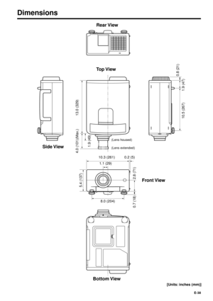Page 38E-38
10.3 (261) 0.2 (5)
4.0 (101)(Max.)
1.9 (49)
10.5 (267) 1.9 (47)0.8 (21)13.0 (329)
1.1 (29)
2.8 (71) 0.7 (18)
8.0 (204)
5.4 (137)
Dimensions
Side View
(Lens housed)
(Lens extended)
[Units: inches (mm)]
Front View Rear View
Top View
Bottom View 