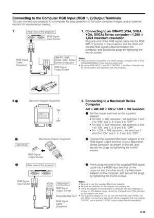 Page 16E-16
Connecting to the Computer RGB Input (RGB 1, 2)/Output Terminals
You can connect your projector to a computer for easy projection of full-color computer images, and an external
monitor for simultaneous viewing.
2 !
1. Connecting to an IBM-PC (VGA, SVGA,
XGA, SXGA) Series computerÑ1,280 @
1,024 maximum resolution
Plug one end of the RGB signal cable into the RGB
INPUT terminal on the projector and the other end
into the RGB signal output terminal on the
computer, and secure the plugs by tightening...