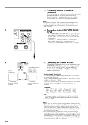 Page 17E-17
5. Connecting an external monitor
Connect your computer monitor to the projectorÕs COM-
PUTER RGB OUTPUT terminal to view images simulta-
neously on the external monitor and the projection
screen. Select either RGB 1 or RGB 2 to output the
images to the monitor.
53. Connecting to other compatible
computers
When connecting the projector to a compatible computer
other than an IBM-PC (VGA/SVGA/XGA/SXGA) or
Macintosh series, a separate cable may be needed.
Please contact your dealer for ordering...