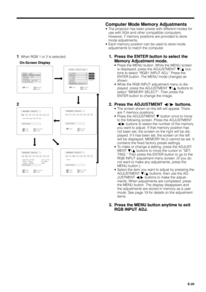 Page 20E-20
Computer Mode Memory Adjustments
¥ The projector has been preset with different modes for
use with XGA and other compatible computers.
However, 7 memory positions are provided to store
mode adjustments.
¥ Each memory position can be used to store mode
adjustments to match the computer.
1. Press the ENTER button to select the
Memory Adjustment mode.
¥ Press the MENU button. While the MENU screen
is displayed, press the ADJUSTMENT Ä/¶ but-
tons to select ÒRGB1 INPUT ADJ.Ó Press the
ENTER button. The...