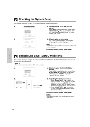 Page 20Useful Features
E-19
On-screen Display
RGB1  ADJ.
RGB1  INPUT  ADJ.
IMAGE  ADJ.
AUDIO
SYSTEM  SETUP
LANGUAGE
:SEL.:NEXTENTER:ENDMENU
Checking the System Setup
This function allows you to check the current input signal and lamp usage time.
a. Displaying the ÒSYSTEM SETUPÓ
screen
Press MENU to display the menu screen. Press
ADJUSTMENT ¶/Ä to select ÒSYSTEM SET-
UPÓ. Then press ENTER to display the ÒSYS-
TEM SETUPÓ screen.
b. Checking the system setup
The current system condition, including the
lamp usage...