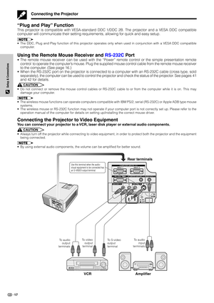 Page 2017
Setup & Connections
Connecting the Projector
“Plug and Play” Function
This projector is compatible with VESA-standard DDC 1/DDC 2B. The projector and a VESA DDC compatible
computer will communicate their setting requirements, allowing for quick and easy setup.
•The DDC, Plug and Play function of this projector operates only when used in conjunction with a VESA DDC compatible
computer.
Using the Remote Mouse Receiver and RS-232C Por t
•The remote mouse receiver can be used with the “Power” remote...