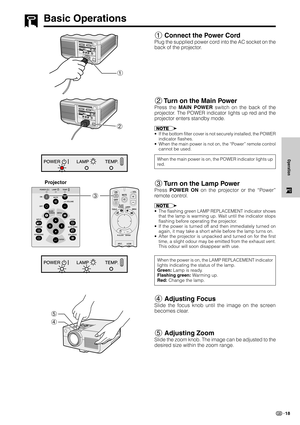 Page 2118
Operation
Basic Operations
1 Connect the Power Cord
Plug the supplied power cord into the AC socket on the
back of the projector.
2 Turn on the Main Power
Press the MAIN POWER switch on the back of the
projector. The POWER indicator lights up red and the
projector enters standby mode.
•If the bottom filter cover is not securely installed, the POWER
indicator flashes.
•When the main power is not on, the “Power” remote control
cannot be used.
3 Turn on the Lamp Power
Press POWER ON on the projector or...