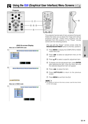 Page 2320
Operation
Using the GUI (Graphical User Interface) Menu Screens
This projector has two sets of menu screens (Computer/
Video) that allow you to adjust the image and various
projector settings. These menu screens can be
operated from the projector or the “Power” remote
control with the following buttons.
(For use with the “Power” remote control, slide the
MOUSE/ADJUSTMENT switch to the ADJ. position.)
1Press MENU to display the COMPUTER or VIDEO
mode menu bar.
2Press ß/© to select an adjustment menu on...