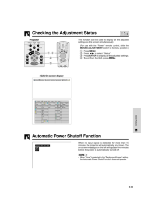 Page 37E-36
Useful Features
Automatic Power Shutoff Function
When no input signal is detected for more than 15
minutes, the projector will automatically shut down. The
on-screen message on the left will appear five minutes
before the power is automatically turned off.
¥ When ÒNoneÓ is selected in the ÒBackground ImageÓ setting,
the Automatic Power Shutoff function does not operate.
Checking the Adjustment Status
This function can be used to display all the adjusted
settings on the screen simultaneously.
(For...