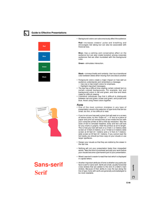 Page 49E-48
Appendix
Guide to Effective Presentations
¥ Background colors can subconsciously affect the audience:
RedÑincreases viewersÕ pulse and breathing and
encourages risk taking but can also be associated with
financial loss.
BlueÑhas a calming and conservative affect on the
audience but can also create boredom among corporate
audiences that are often inundated with this background
color.
GreenÑstimulates interaction.
BlackÑconveys finality and certainty. Use it as a transitional
color between slides when...