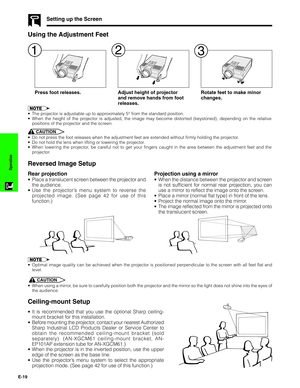 Page 20E-19
Operation
Press foot releases. Adjust height of projector
and remove hands from foot
releases.Rotate feet to make minor
changes.
Using the Adjustment Feet
•The projector is adjustable up to approximately 5° from the standard position.
•When the height of the projector is adjusted, the image may become distorted (keystoned), depending on the relative
positions of the projector and the screen.
CAUTION
•Do not press the foot releases when the adjustment feet are extended without firmly holding the...