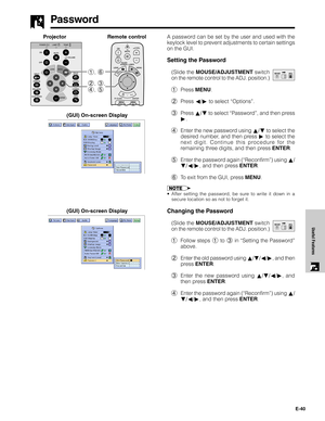 Page 41E-40
Useful Features
Password
A password can be set by the user and used with the
keylock level to prevent adjustments to certain settings
on the GUI.
Setting the Password
(Slide the MOUSE/ADJUSTMENT switch
on the remote control to the ADJ. position.)
1Press MENU.
2Press ß/© to select “Options”.
3Press ∂/ƒ to select “Password”, and then press
©.
4Enter the new password using ∂/ƒ to select the
desired number, and then press © to select the
next digit. Continue this procedure for the
remaining three...