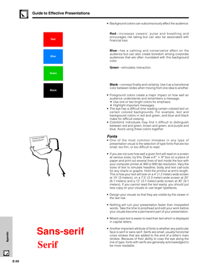 Page 60E-59
Appendix
Guide to Effective Presentations
Red
Blue
Green
Black
Presentation from SHARPOne of the most common mistakes in any type of
 presentation visual is the selection of type fonts 
that are too small, too thin, or hard to read.
•Background colors can subconsciously affect the audience:
Red—increases viewers’ pulse and breathing and
encourages risk taking but can also be associated with
financial loss.
Blue—has a calming and conservative affect on the
audience but can also create boredom among...